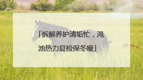 拆解养护清垢忙，渑池热力夏检保冬暖